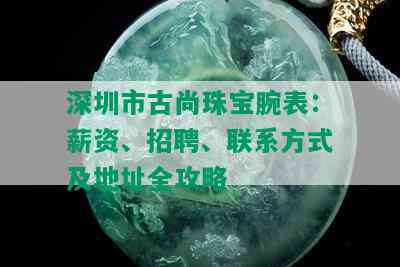 深圳市古尚珠宝腕表：薪资、招聘、联系方式及地址全攻略