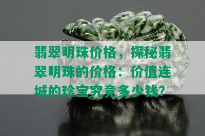 翡翠明珠价格，探秘翡翠明珠的价格：价值连城的珍宝究竟多少钱？