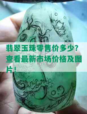 翡翠玉珠零售价多少？查看最新市场价格及图片！