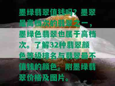 墨绿翡翠值钱吗？墨翠是高档次的翡翠之一，墨绿色翡翠也属于高档次。了解32种翡翠颜色等级排名与翡翠最不值钱的颜色。附墨绿翡翠价格及图片。