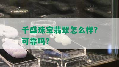 千盛珠宝翡翠怎么样？可靠吗？