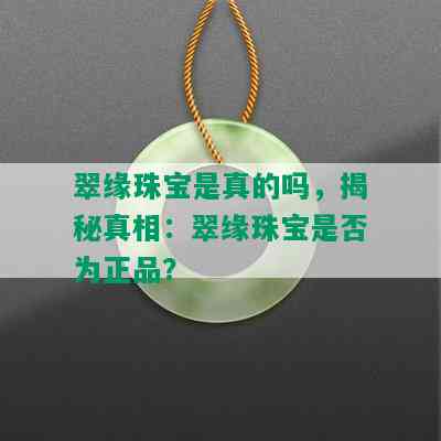 翠缘珠宝是真的吗，揭秘真相：翠缘珠宝是否为正品？