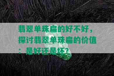 翡翠单珠扁的好不好，探讨翡翠单珠扁的价值：是好还是坏？