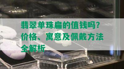 翡翠单珠扁的值钱吗？价格、寓意及佩戴方法全解析