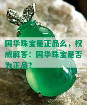 国华珠宝是正品么，权威解答：国华珠宝是否为正品？