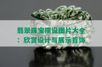 翡翠珠宝摆设图片大全：欣赏设计与展示首饰