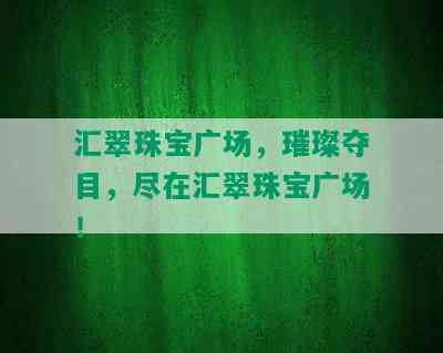 汇翠珠宝广场，璀璨夺目，尽在汇翠珠宝广场！