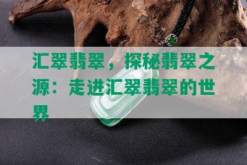 汇翠翡翠，探秘翡翠之源：走进汇翠翡翠的世界