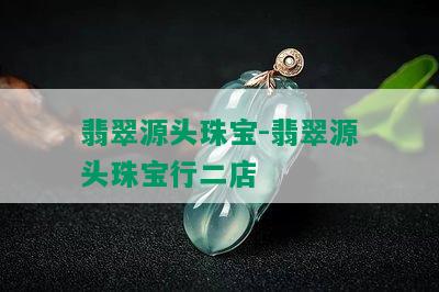 翡翠源头珠宝-翡翠源头珠宝行二店