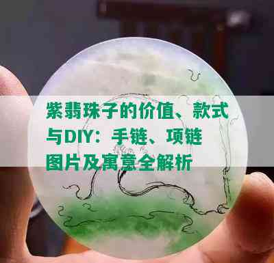 紫翡珠子的价值、款式与DIY：手链、项链图片及寓意全解析