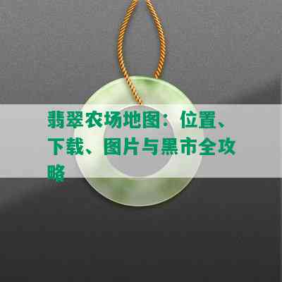 翡翠农场地图：位置、下载、图片与黑市全攻略