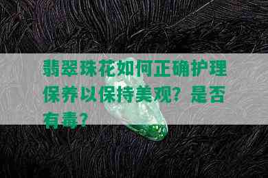 翡翠珠花如何正确护理保养以保持美观？是否有？