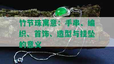 竹节珠寓意：手串、编织、首饰、造型与挂坠的意义