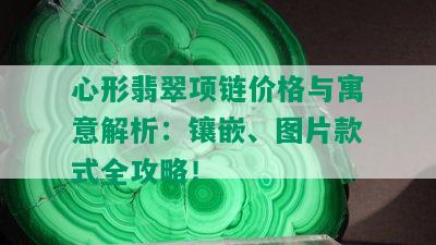 心形翡翠项链价格与寓意解析：镶嵌、图片款式全攻略！