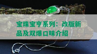 宝珠宝亨系列：改版新品及双爆口味介绍