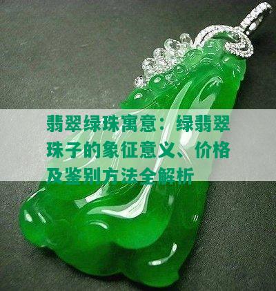 翡翠绿珠寓意：绿翡翠珠子的象征意义、价格及鉴别方法全解析