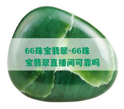 66珠宝翡翠-66珠宝翡翠直播间可靠吗