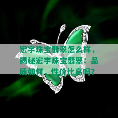 宏宇珠宝翡翠怎么样，揭秘宏宇珠宝翡翠：品质如何，性价比高吗？