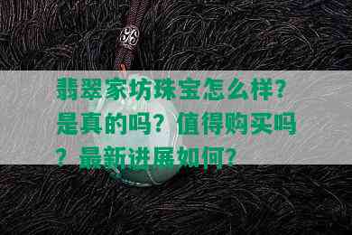 翡翠家坊珠宝怎么样？是真的吗？值得购买吗？最新进展如何？