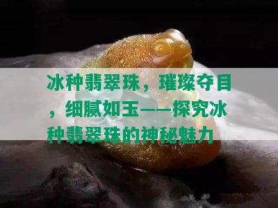 冰种翡翠珠，璀璨夺目，细腻如玉——探究冰种翡翠珠的神秘魅力