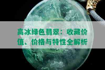 高冰绿色翡翠：收藏价值、价格与特性全解析