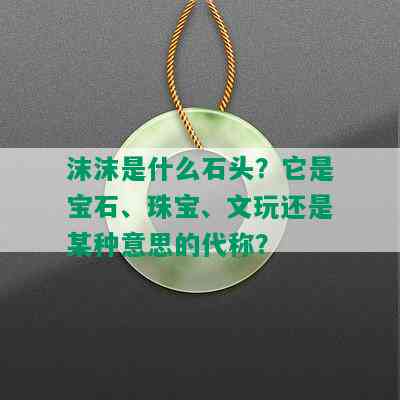 沫沫是什么石头？它是宝石、珠宝、文玩还是某种意思的代称？