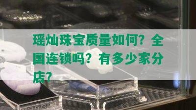 瑶灿珠宝质量如何？全国连锁吗？有多少家分店？