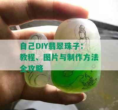 自己DIY翡翠珠子：教程、图片与制作方法全攻略