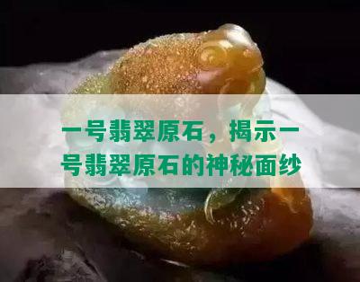 一号翡翠原石，揭示一号翡翠原石的神秘面纱