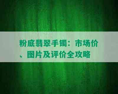 粉底翡翠手镯：市场价、图片及评价全攻略