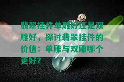 翡翠挂件单雕好还是双雕好，探讨翡翠挂件的价值：单雕与双雕哪个更好？