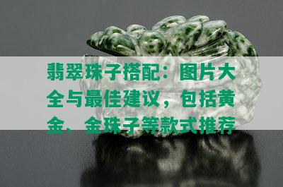 翡翠珠子搭配：图片大全与更佳建议，包括黄金、金珠子等款式推荐