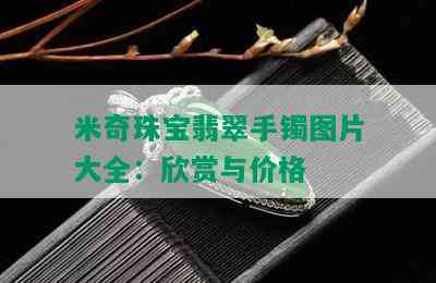 米奇珠宝翡翠手镯图片大全：欣赏与价格