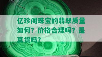 亿珍阁珠宝的翡翠质量如何？价格合理吗？是真货吗？