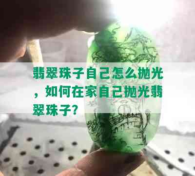 翡翠珠子自己怎么抛光，如何在家自己抛光翡翠珠子？