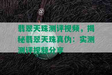 翡翠天珠测评视频，揭秘翡翠天珠真伪：实测测评视频分享