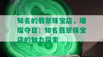 知名的翡翠珠宝店，璀璨夺目：知名翡翠珠宝店的魅力探索