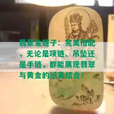 翡翠金链子：完美搭配，无论是项链、吊坠还是手链，都能展现翡翠与黄金的绝美结合！