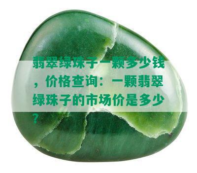 翡翠绿珠子一颗多少钱，价格查询：一颗翡翠绿珠子的市场价是多少？