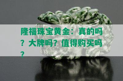 隆福珠宝黄金：真的吗？大牌吗？值得购买吗？