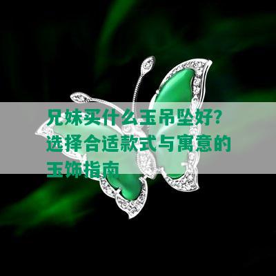 兄妹买什么玉吊坠好？选择合适款式与寓意的玉饰指南