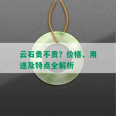 云石贵不贵？价格、用途及特点全解析