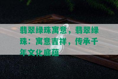 翡翠绿珠寓意，翡翠绿珠：寓意吉祥，传承千年文化底蕴