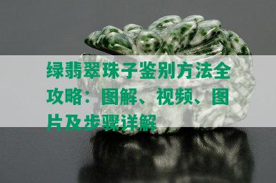 绿翡翠珠子鉴别方法全攻略：图解、视频、图片及步骤详解