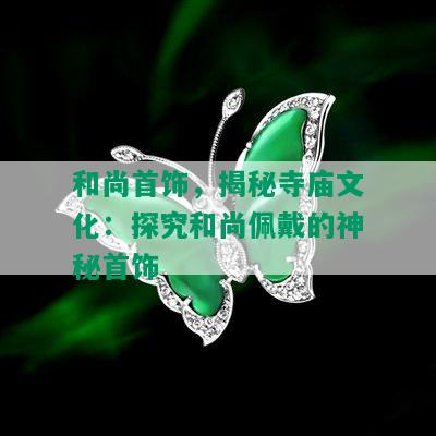 和尚首饰，揭秘寺庙文化：探究和尚佩戴的神秘首饰