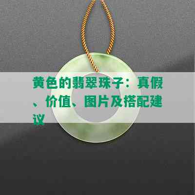 黄色的翡翠珠子：真假、价值、图片及搭配建议