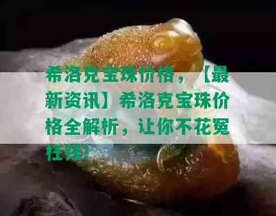 希洛克宝珠价格，【最新资讯】希洛克宝珠价格全解析，让你不花冤枉钱！