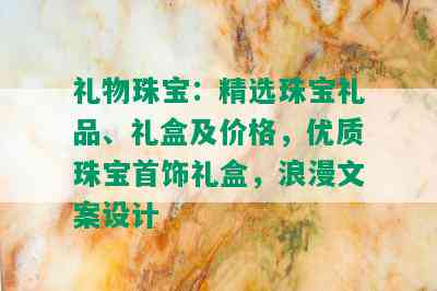 礼物珠宝：精选珠宝礼品、礼盒及价格，优质珠宝首饰礼盒，浪漫文案设计