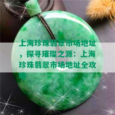 上海珍珠翡翠市场地址，探寻璀璨之源：上海珍珠翡翠市场地址全攻略
