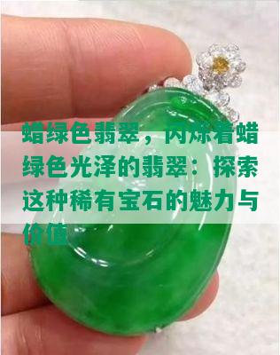 蜡绿色翡翠，闪烁着蜡绿色光泽的翡翠：探索这种稀有宝石的魅力与价值